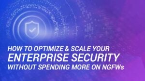 How to Optimize & Scale Your Enterprise Security Without Spending More on NGFWs