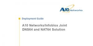 A10 Networks/Infoblox Joint DNS64 and NAT64 Solution Deployment Guide