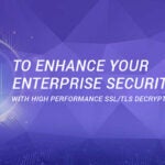 5 Steps to Enhance Your Enterprise Security with High Performance SSL/TLS Decryption