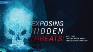 Exposing Hidden Threats: Why Your Organization Needs Dedicated Decryption