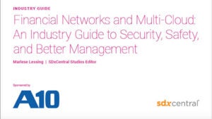 Industry Guide: Financial Networks and Multi-Cloud: An Industry Guide to Security, Safety, and Better Management, SDxCentral Studios, Sponsored by A10