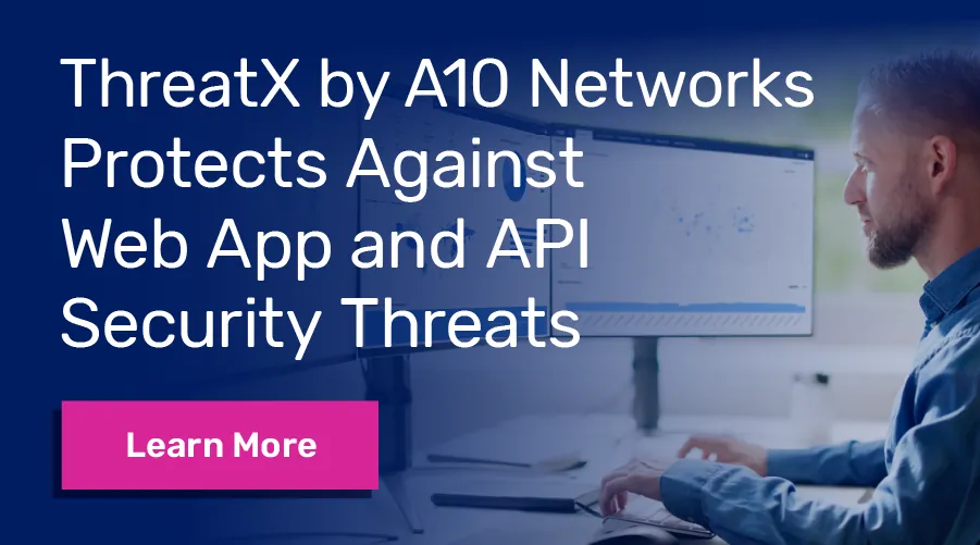 ThreatX by A10 Networks protects web app and API security threats. Learn More.