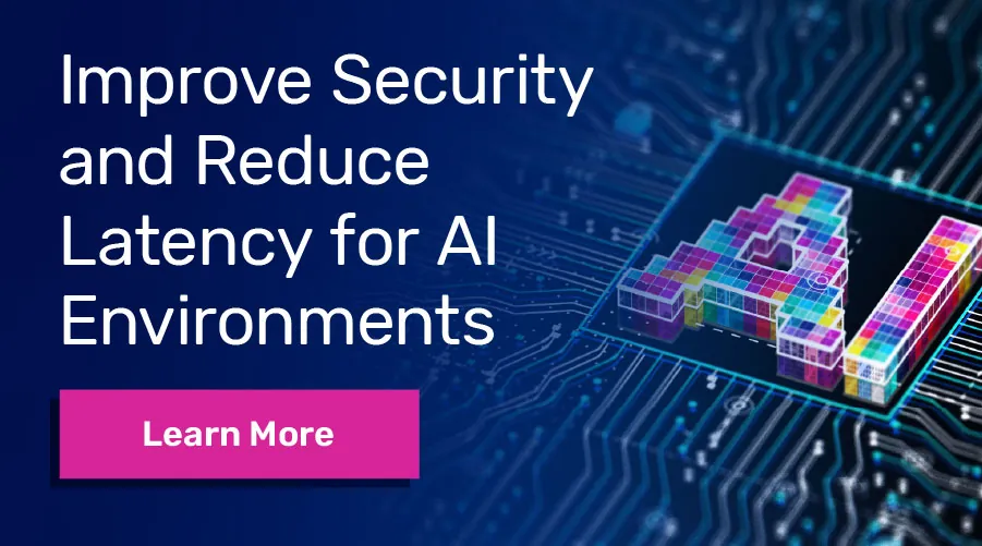Improve Security and Reduce Latency for AI Environments, Learn More