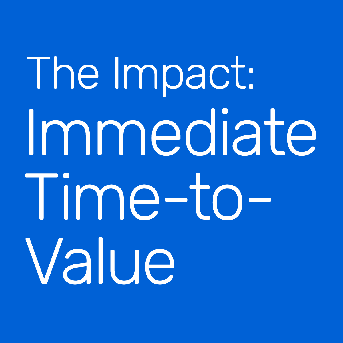 The Impact: Immediate Time-to-Value text on blue background for business value analysis.