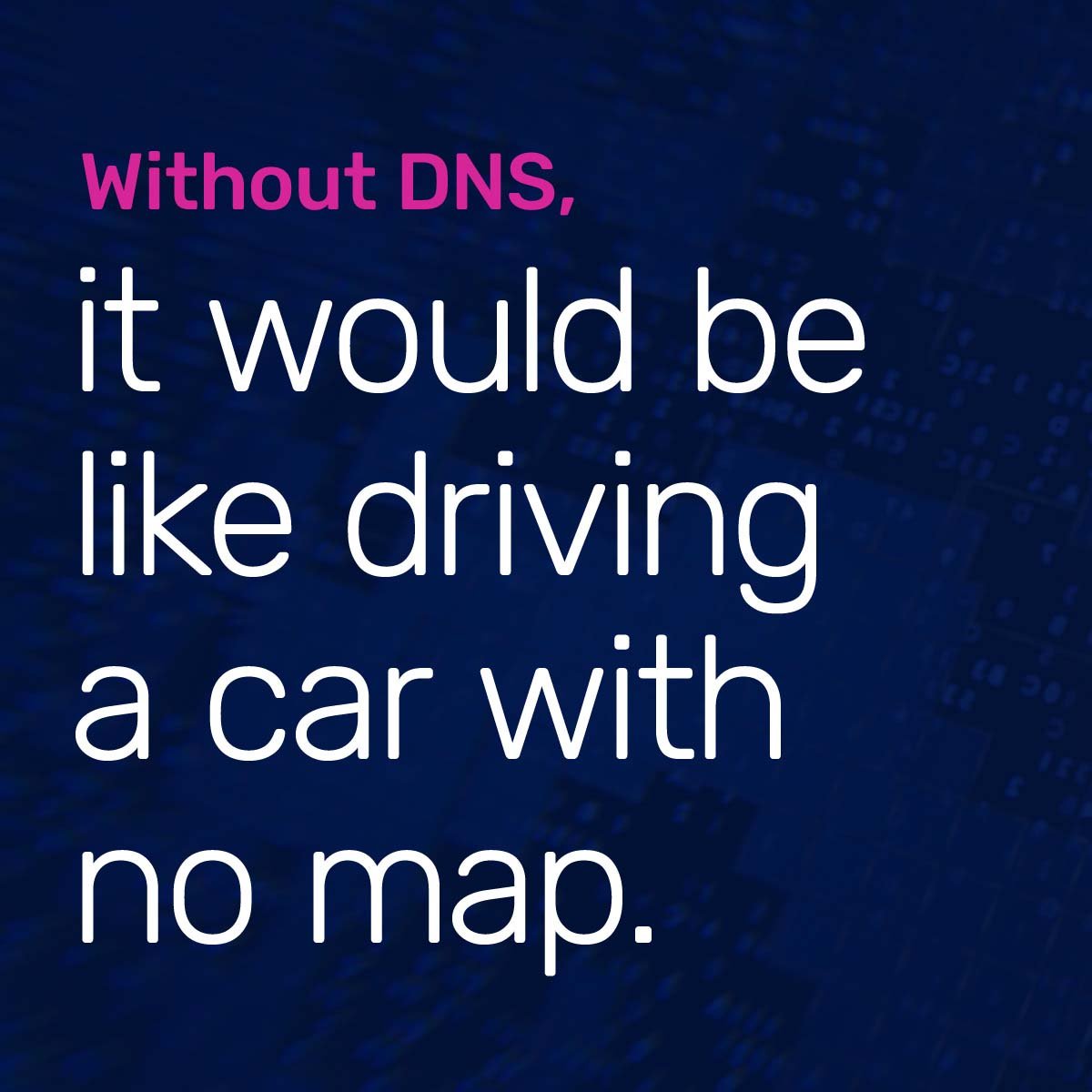 Without DNS, it would be like driving a car with no map. Image text on a dark blue background.