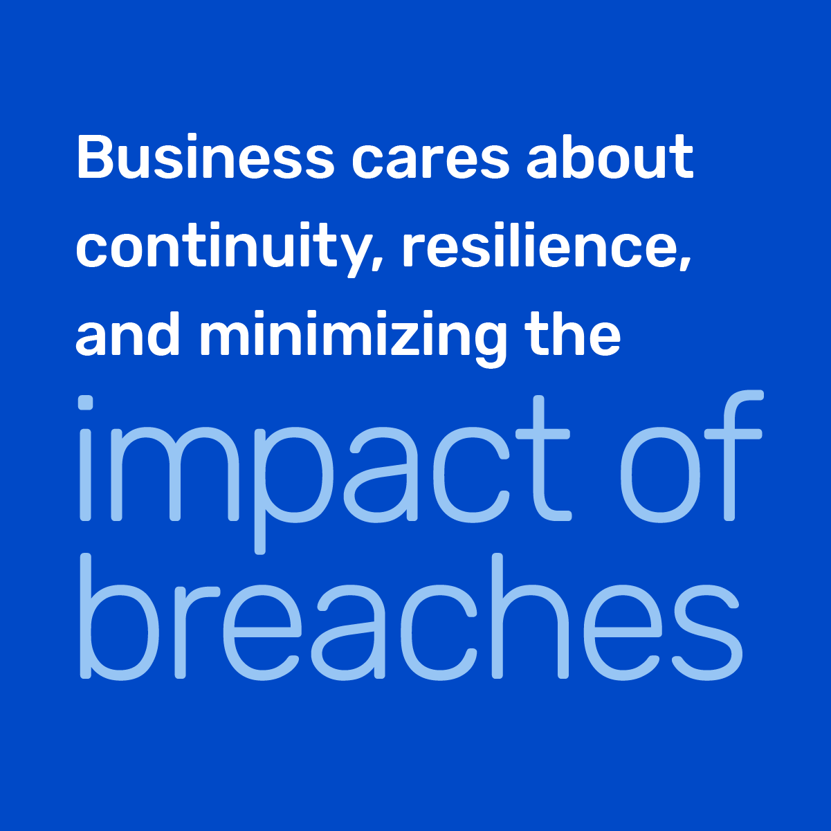 Business cares about continuity, resilience, and minimizing the impact of breaches 