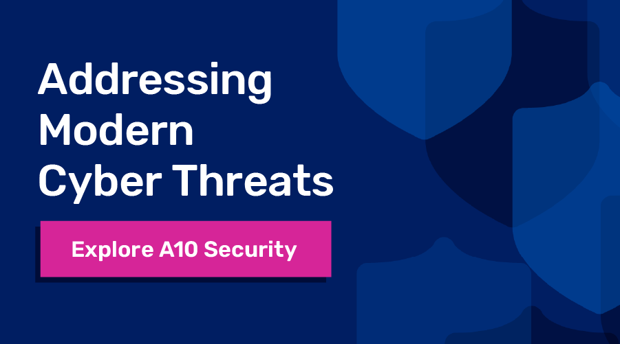 Alt text: Addressing Modern Cyber Threats. Explore A10 Security.