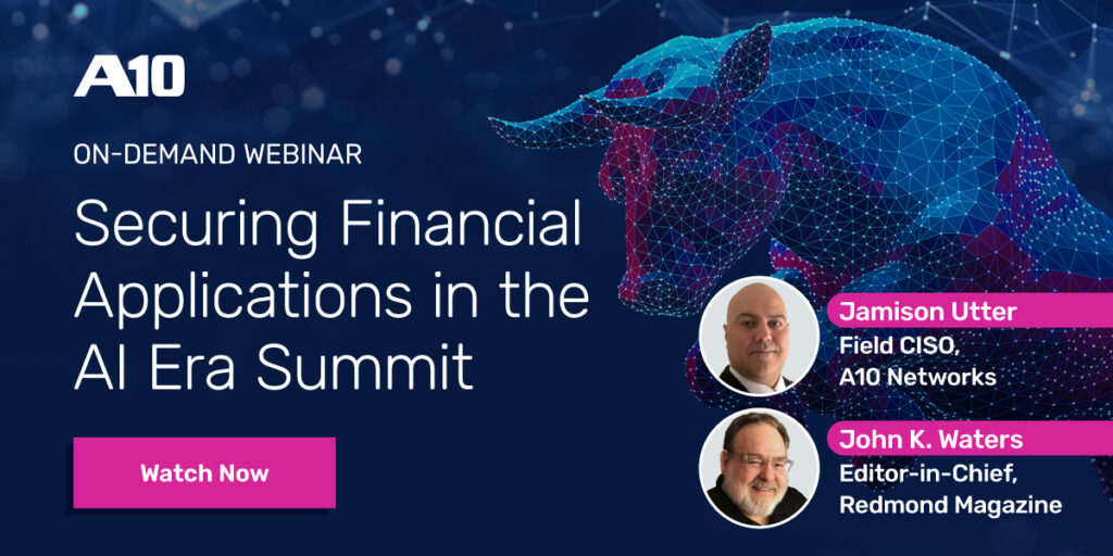 Alt text: A10 ON-DEMAND WEBINAR Securing Financial Applications in the AI Era Summit with Jamison Utter and John K. Waters. Watch Now.