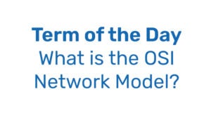 Term of the Day: The OSI Network Model: what's it consist of?