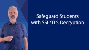 Safeguard Students with SSL/TLS Decryption