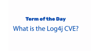 Term of the Day: What is the Log4j CVE?